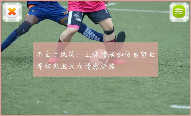 不止于玩笑：土味情话如何借势世界杯完成大众情感连接