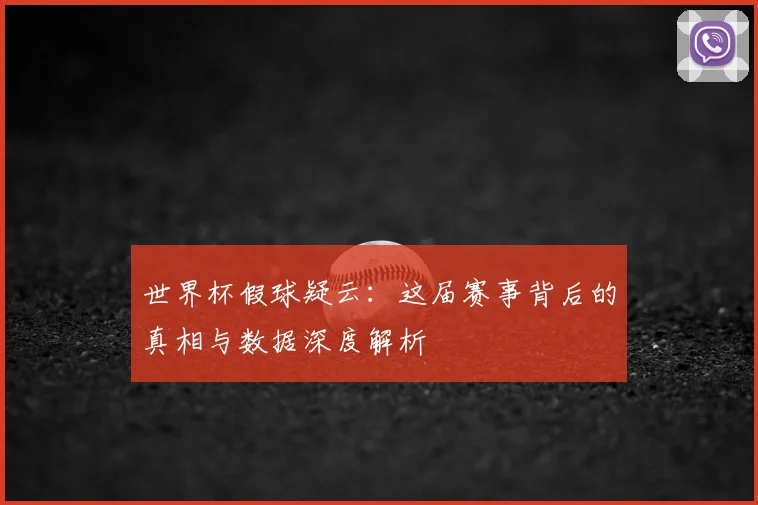 世界杯假球疑云：这届赛事背后的真相与数据深度解析