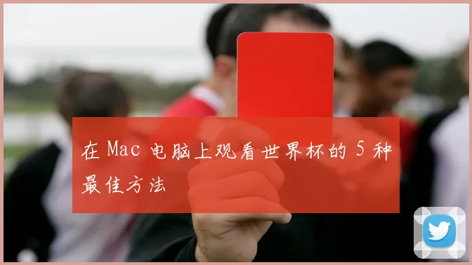 在 Mac 电脑上观看世界杯的 5 种最佳方法
