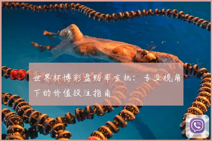 世界杯博彩盘赔率玄机:专业视角下的价值投注指南