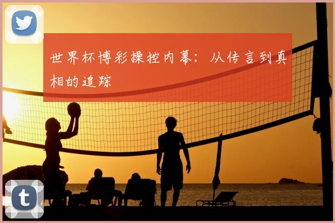 世界杯博彩操控内幕:从传言到真相的追踪