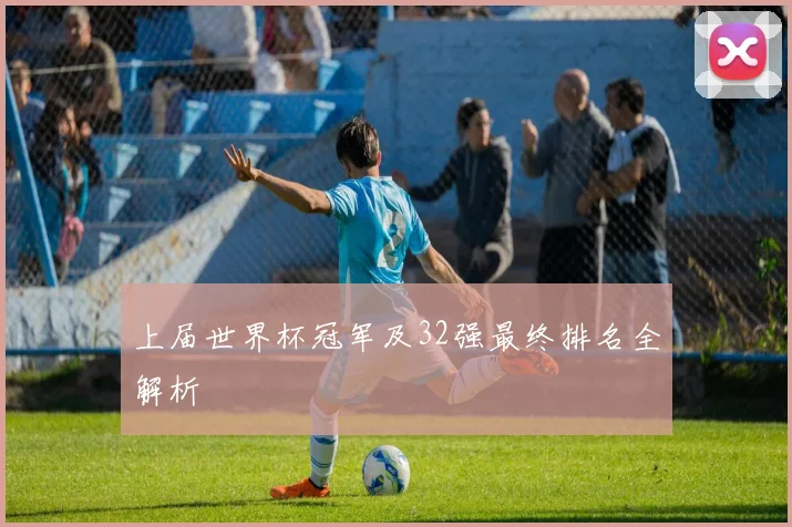 上届世界杯冠军及32强最终排名全解析
