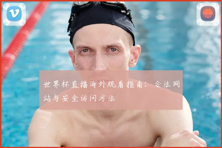 世界杯直播海外观看指南:合法网站与安全访问方法