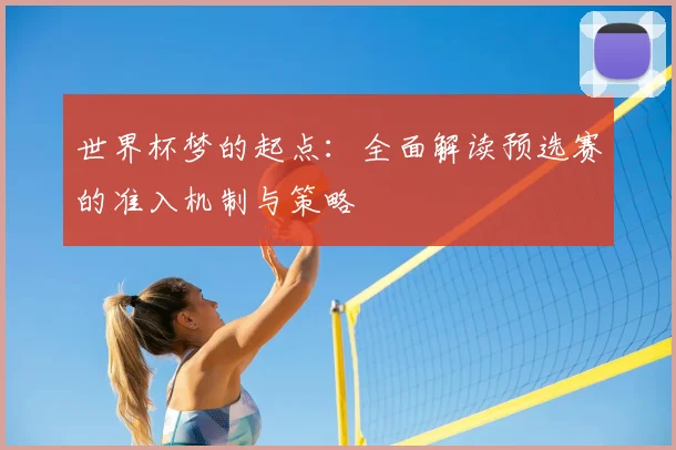 世界杯梦的起点:全面解读预选赛的准入机制与策略