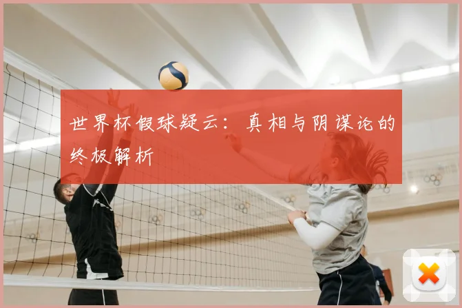 世界杯假球疑云:真相与阴谋论的终极解析