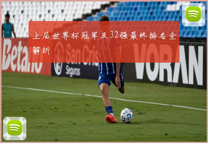 上届世界杯冠军及32强最终排名全解析
