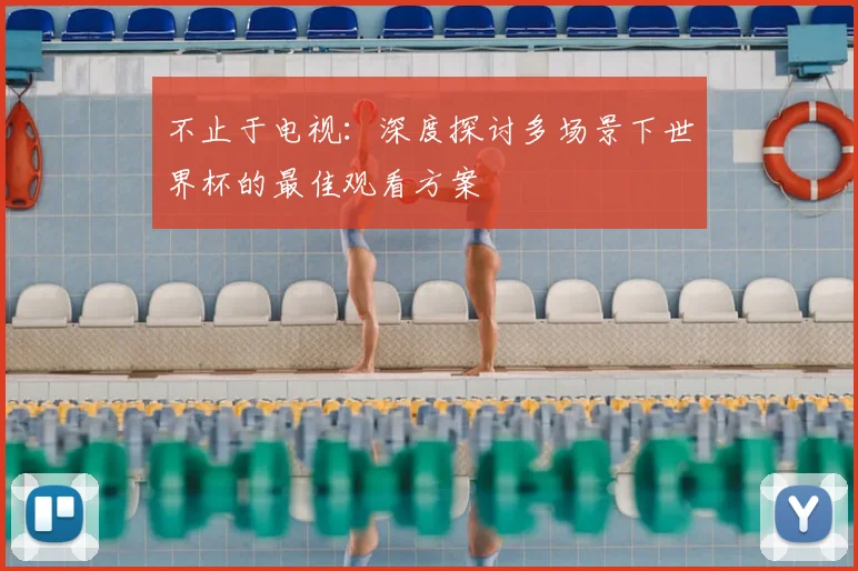 不止于电视:深度探讨多场景下世界杯的最佳观看方案