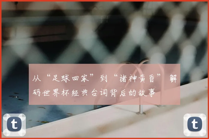 从“足球回家”到“诸神黄昏” 解码世界杯经典台词背后的故事