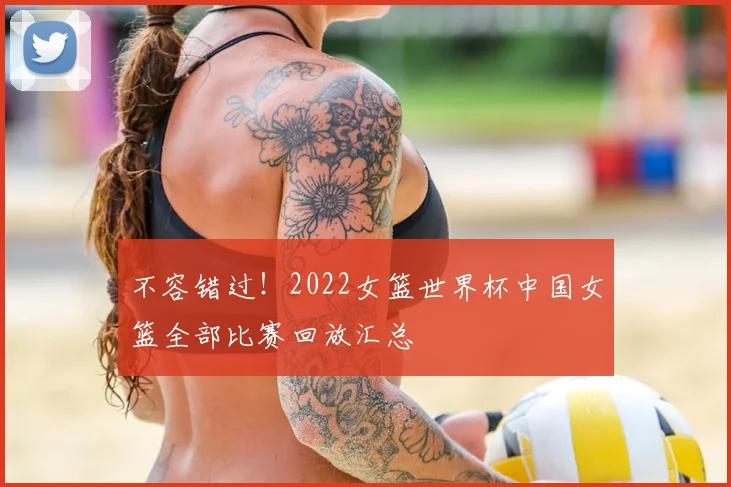 不容错过!2022女篮世界杯中国女篮全部比赛回放汇总