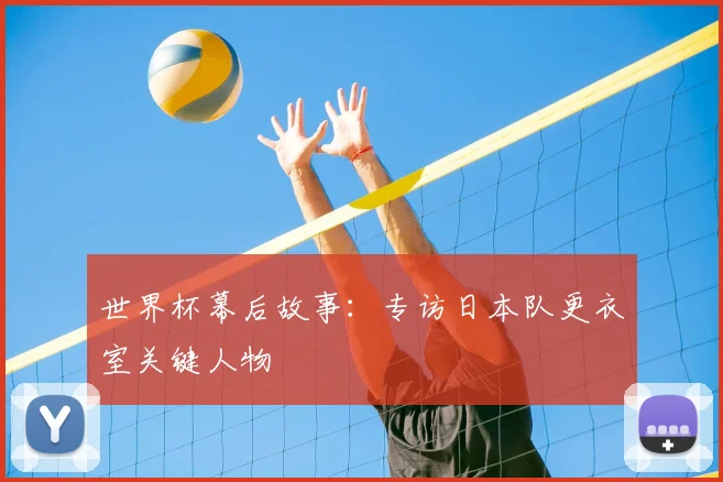 世界杯幕后故事:专访日本队更衣室关键人物