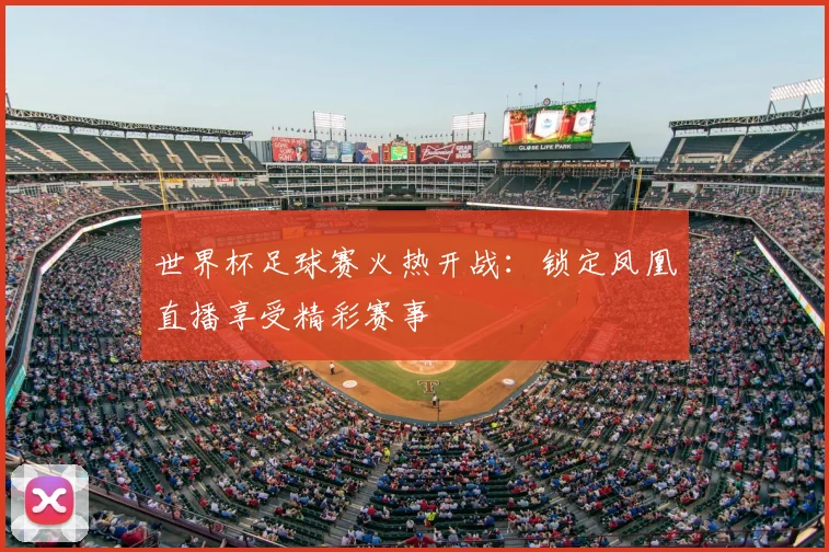 世界杯足球赛火热开战：锁定凤凰直播享受精彩赛事