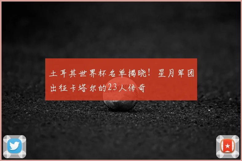 土耳其世界杯名单揭晓！星月军团出征卡塔尔的23人传奇