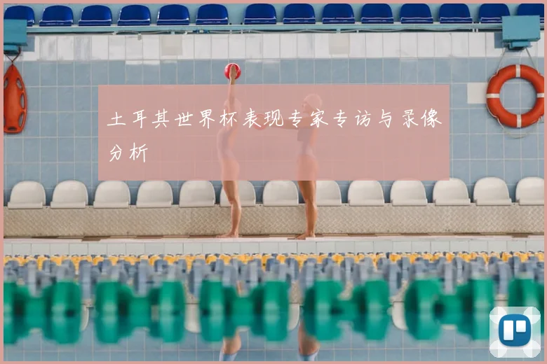 土耳其世界杯表现专家专访与录像分析