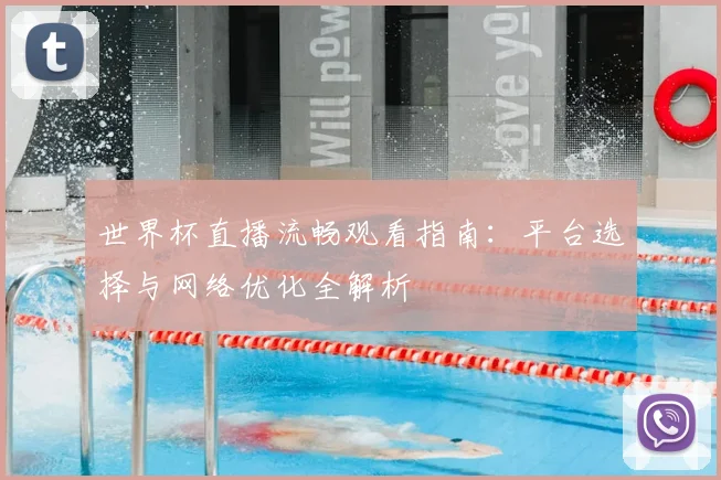 世界杯直播流畅观看指南：平台选择与网络优化全解析