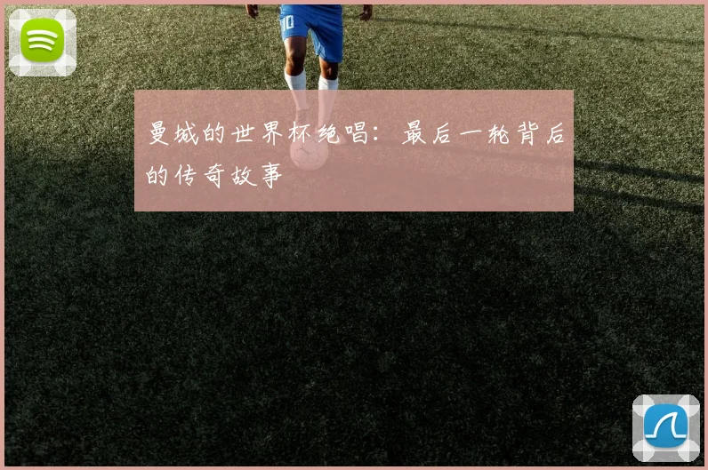 曼城的世界杯绝唱：最后一轮背后的传奇故事