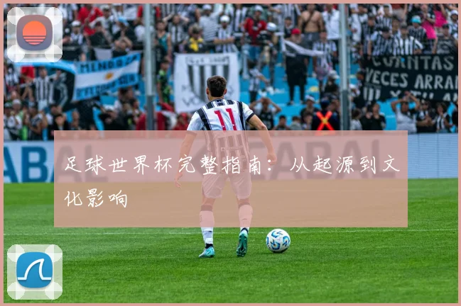 足球世界杯完整指南：从起源到文化影响
