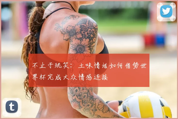 不止于玩笑：土味情话如何借势世界杯完成大众情感连接