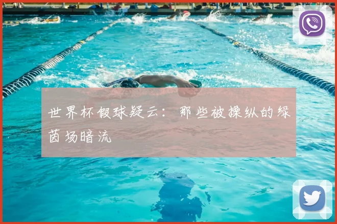 世界杯假球疑云:那些被操纵的绿茵场暗流