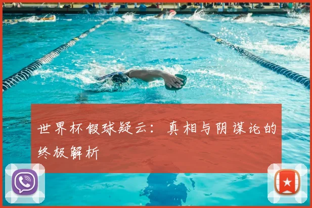 世界杯假球疑云:真相与阴谋论的终极解析