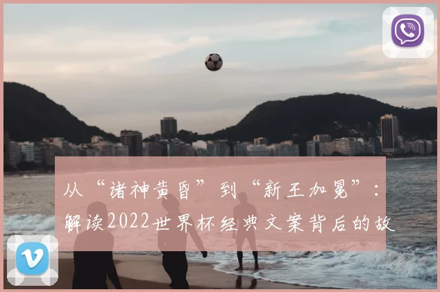 从“诸神黄昏”到“新王加冕”:解读2022世界杯经典文案背后的故事