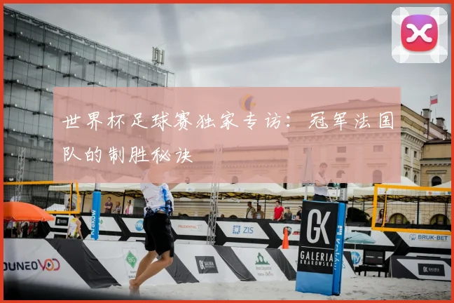 世界杯足球赛独家专访:冠军法国队的制胜秘诀