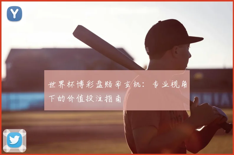 世界杯博彩盘赔率玄机:专业视角下的价值投注指南